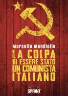 La colpa di essere stato un comunista italiano di Marcello Mandiello edito da Booksprint