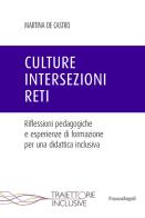 Culture, intersezioni, reti. Riflessioni pedagogiche e esperienze di formazione per una didattica inclusiva di Martina De Castro edito da Franco Angeli