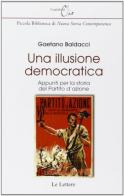 Una illusione democratica. Appunti per la storia del Partito d'Azione di Gaetano Baldacci edito da Le Lettere