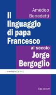 Il linguaggio di papa Francesco, al secolo Jorge Bergoglio di Amedeo Benedetti edito da ERGA