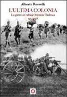 L' ultima colonia. La guerra in Africa orientale tedesca 1914-1918 di Alberto Rosselli edito da Nuova Aurora