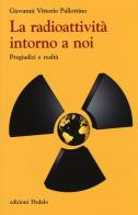 La radioattività intorno a noi. Pregiudizi e realtà di Giovanni V. Pallottino edito da edizioni Dedalo