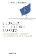 Europa del futuro passato. L'integrazione europea e la «sindrome di Rimbaud» di Silvio Cotellessa edito da Rubbettino