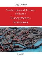 Strade e piazze di Livorno dedicate al Risorgimento e alla Resistenza di Luigi Donolo edito da Phasar Edizioni