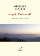 Lungo la via Vandelli. Poesie da Modena a Massa di Giorgio Mattei edito da Edizioni Artestampa