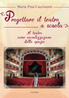 Progettare il teatro a scuola. Il teatro come socializzazione dello spazio di M. Pina Cacciatore edito da Vestigium