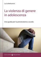 La violenza di genere in adolescenza. Una guida per la prevenzione a scuola di Lucia Beltramini edito da Carocci