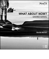 What about now? Gavino Ganau. Catalogo della mostra (Aglientu, 21 giugno-13 luglio 2014) di Davide Mariani, Luigi Agus edito da Istituto Giulio Cossu