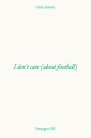 I don't care (about football) di Giulia Iacolutti edito da Bruno (Venezia)