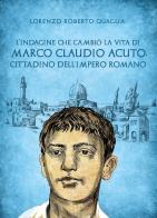 L' indagine che cambiò la vita di Marco Claudio Acuto, cittadino dell'Impero Romano di Lorenzo Roberto Quaglia edito da Youcanprint
