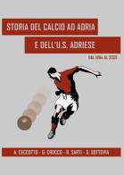 Storia del calcio ad Adria e dell'U.S. Adriese dal 1894 al 2023 di Alessandro Ceccotto, Gabriele Crocco, Renzo Sarti edito da Youcanprint