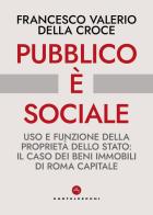 Pubblico è sociale. Uso e funzione della proprietà dello Stato: il caso dei beni immobili di Roma Capitale di Francesco Valerio Della Croce edito da Castelvecchi