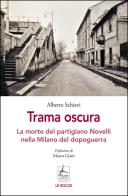 Trama oscura. La morte del partigiano Novelli nella Milano del dopoguerra di Alberto Schiavi edito da 4Punte edizioni