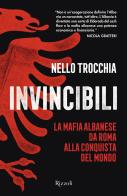 Invincibili. La mafia albanese da Roma alla conquista del mondo di Nello Trocchia edito da Rizzoli