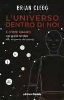 L' universo dentro di noi. Il corpo umano: una guida turistica alla scoperta del cosmo di Brian Clegg edito da edizioni Dedalo