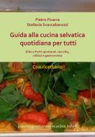 Guida alla cucina selvatica quotidiana per tutti. Erbe e frutti spontanei: raccolta, utilizzi e gastronomia di Pietro Ficarra, Stefania Scaccabarozzi edito da Youcanprint