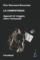 La competenza. Appunti di viaggio, oltre l'orizzonte di Pier Giovanni Bresciani edito da Franco Angeli