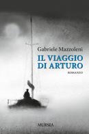 Il viaggio di Arturo di Gabriele Mazzoleni edito da Ugo Mursia Editore
