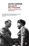 Salvate gli italiani. Mussolini contro Hitler. Berlino 1944 di Alfio Caruso edito da BEAT