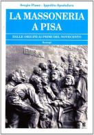 La massoneria a Pisa. Dalle origini ai primi del Novecento di Sergio Piane, Ippolito Spadafora edito da BastogiLibri