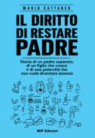 Il diritto di restare padre. Storia di un padre separato, di un figlio che cresce e di una paternità che non vuole diventare assenza di Mario Cattaneo edito da Wip Edizioni