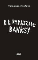 B.R. Ammazzate Banksy di Vincenzo Profeta edito da GOG