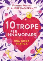 10 trope per innamorarsi. Guida pratica all'amore attraverso i motivi ricorrenti del romance e del romantasy di Francesca Mantice edito da Rizzoli