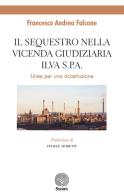 Il sequestro nella vicenda giudiziaria ILVA S.p.A.. Linee per un ricostruzione di Francesco Andrea Falcone edito da Stamen