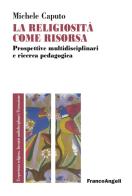 La religiosità come risorsa, Prospettive multidisciplinari e ricerca pedagogica edito da Franco Angeli