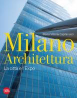 Milano architettura. La città e l'Expo. Ediz. illustrata di Maria Vittoria Capitanucci edito da Skira