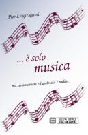 ... È solo musica ma senza amore ed amicizia è nulla... di P. Luigi Nanni edito da Esculapio