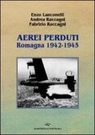 Aerei perduti. Romagna 1942-1945 di Enzo Lanconelli, Andrea Raccagni, Fabrizio Raccagni edito da Il Ponte Vecchio