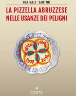 La pizzella abruzzese nelle usanze dei peligni di Raffaele Santini edito da Costa