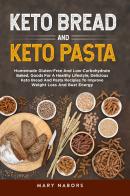 Keto bread and keto pasta. Homemade Gluten-Free And Low-Carbohydrate Baked, Goods For A Healthy Lifestyle, Delicious Keto Bread And Pasta Recipies To Improve Weight di Mary Nabors edito da Youcanprint