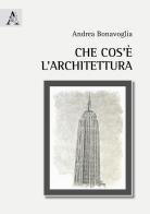 Che cos'è l'architettura di Andrea Bonavoglia edito da Aracne