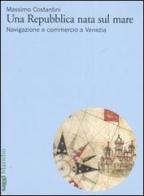 Una Repubblica nata sul mare. Navigazione e commercio a Venezia di Massimo Costantini edito da Marsilio