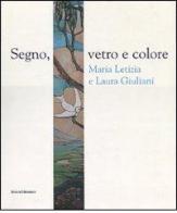 Segno, vetro e colore. Maria Letizia e Laura Giuliani. Catalogo della mostra (Roma, 7 marzo-29 aprile 2007) edito da Silvana