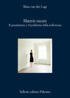 Materie oscure. Il pessimismo e il problema della sofferenza di Mara van der Lugt edito da Sellerio Editore Palermo