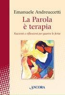 La parola è terapia. Racconti e riflessioni per guarire le ferite di Emanuele Andreuccetti edito da Ancora