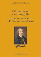 L' Illuminismo senza soggetti. Immanuel Kant e l'ethos nel moderno di Andrea Belgrado edito da ilmiolibro self publishing