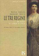 Le tre regine. Un secolo di storia d'Italia di Maria Enrica Magnani Bosio edito da UmbertoSoletti Editore