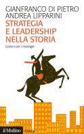 Strategia e leadership nella storia. Lezioni per i manager di Gianfranco Di Pietro, Andrea Lipparini edito da Il Mulino