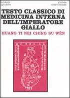 Testo classico di medicina interna dell'imperatore Giallo. Huang Ti Nei Ching Su Wen di Ti Huang edito da Edizioni Mediterranee