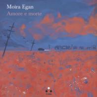 Amore e morte di Moira Egan edito da Tlon