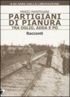 Partigiani di pianura tra Oglio, Adda e Po di Mario Mantovani edito da Stampa Alternativa