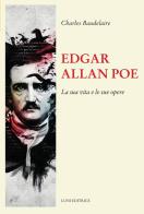 Edgar Allan Poe. La sua vita e le sue opere di Charles Baudelaire edito da Luni Editrice