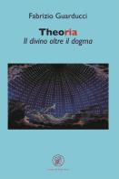 Theoria. Il divino oltre il dogma di Fabrizio Guarducci edito da Lorenzo de Medici Press