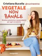 Vegetale non banale. Ricette autentiche e sorprendenti per ogni occasione di Cristiana @cucinaverza Bucella edito da De Agostini