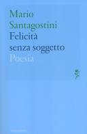 Felicità senza soggetto di Mario Santagostini edito da Mondadori