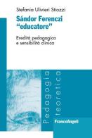 Sándor Ferenczi «educatore». Eredità pedagogica e sensibilità clinica di Stefania Ulivieri Stiozzi edito da Franco Angeli